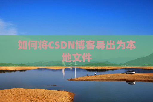 如何将CSDN博客导出为本地文件